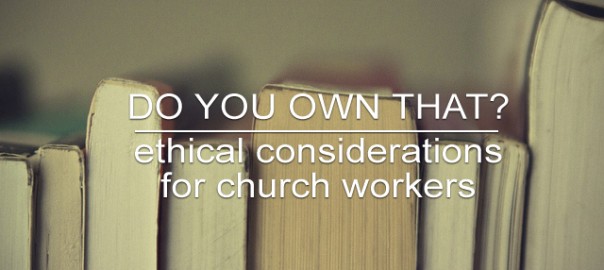 Do you own that? Ethical considerations for church workers