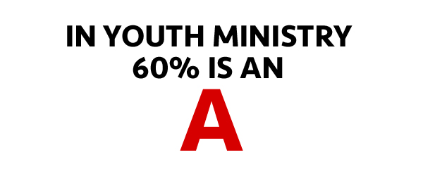 In Youth Ministry 60% is an A